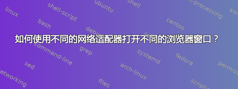 如何使用不同的网络适配器打开不同的浏览器窗口？