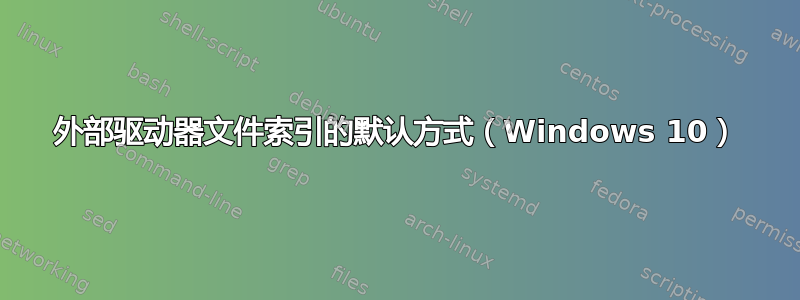 外部驱动器文件索引的默认方式（Windows 10）