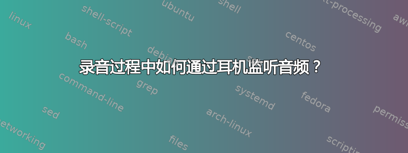 录音过程中如何通过耳机监听音频？