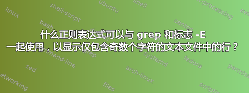 什么正则表达式可以与 grep 和标志 -E 一起使用，以显示仅包含奇数个字符的文本文件中的行？