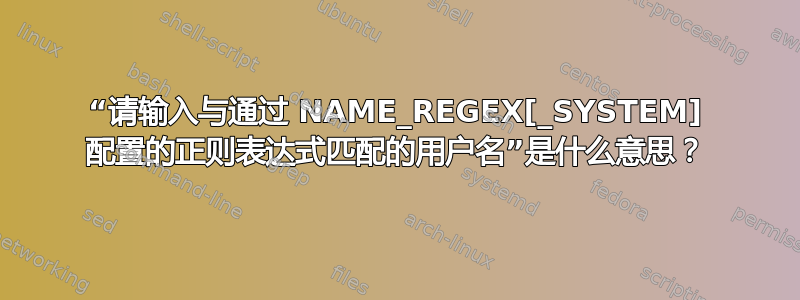 “请输入与通过 NAME_REGEX[_SYSTEM] 配置的正则表达式匹配的用户名”是什么意思？