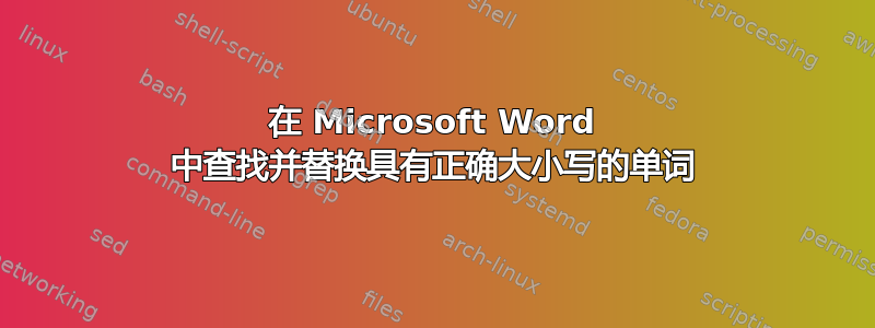 在 Microsoft Word 中查找并替换具有正确大小写的单词