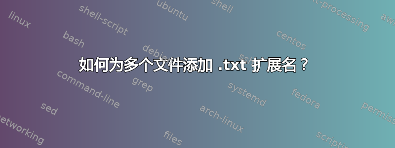 如何为多个文件添加 .txt 扩展名？