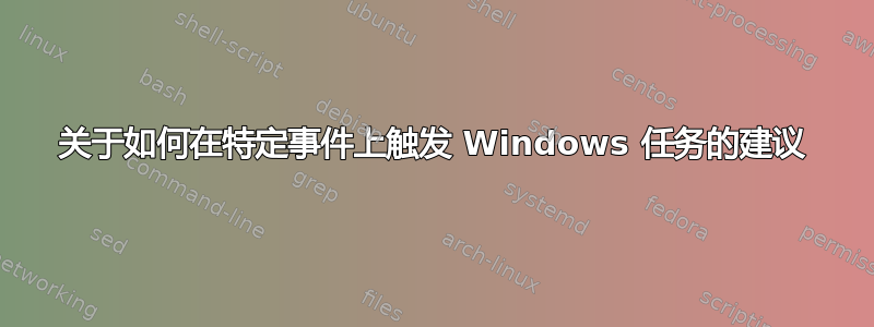 关于如何在特定事件上触发 Windows 任务的建议