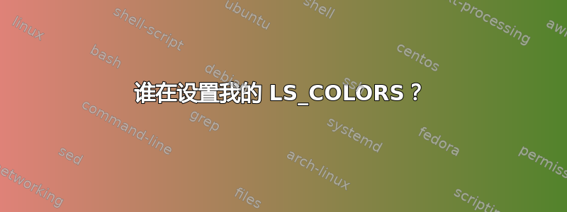 谁在设置我的 LS_COLORS？