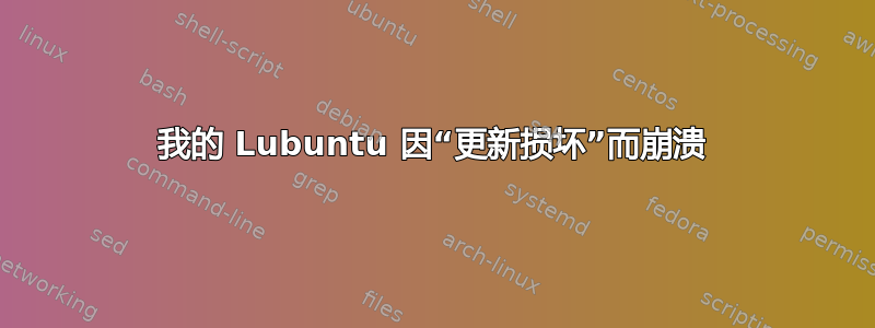 我的 Lubuntu 因“更新损坏”而崩溃