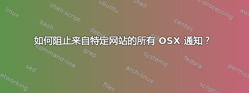 如何阻止来自特定网站的所有 OSX 通知？