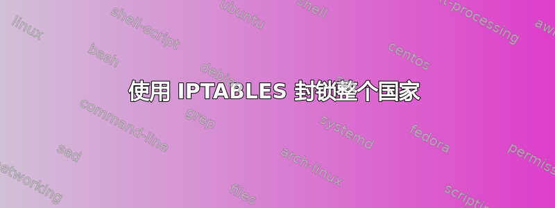 使用 IPTABLES 封锁整个国家