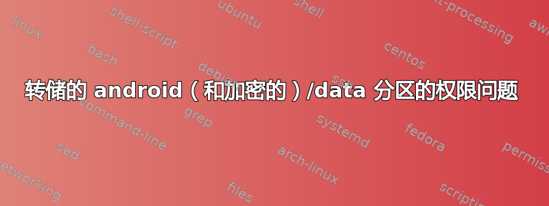 转储的 android（和加密的）/data 分区的权限问题