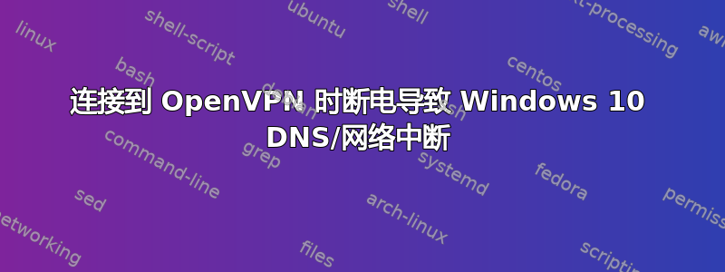 连接到 OpenVPN 时断电导致 Windows 10 DNS/网络中断