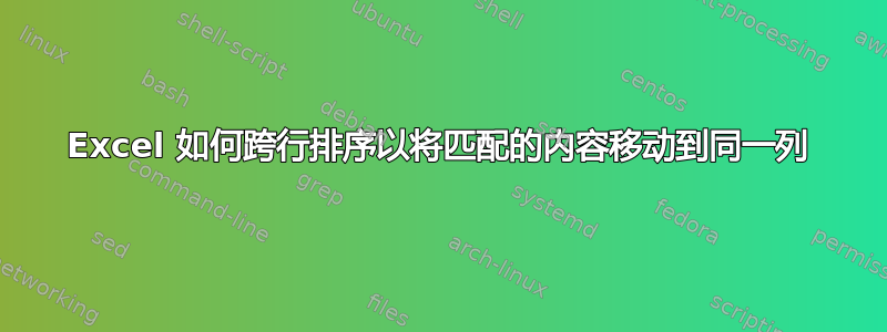 Excel 如何跨行排序以将匹配的内容移动到同一列