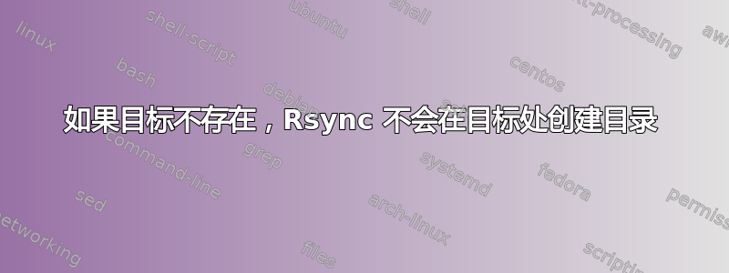 如果目标不存在，Rsync 不会在目标处创建目录