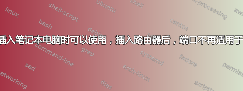 以太网墙上端口直接插入笔记本电脑时可以使用，插入路由器后，端口不再适用于笔记本电脑或路由器