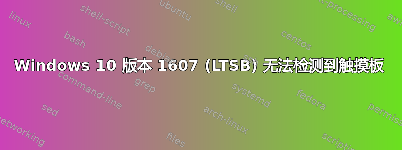 Windows 10 版本 1607 (LTSB) 无法检测到触摸板