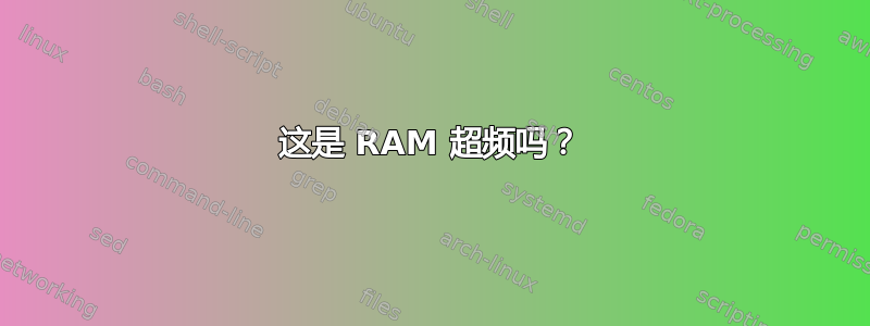 这是 RAM 超频吗？