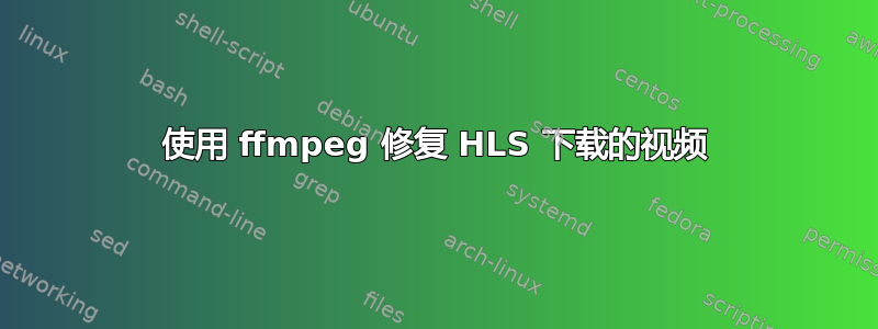 使用 ffmpeg 修复 HLS 下载的视频