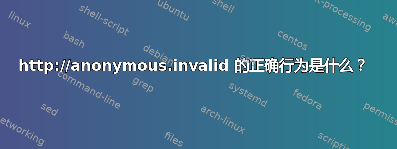 http://anonymous.invalid 的正确行为是什么？ 