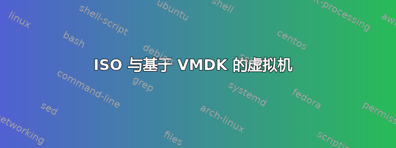 ISO 与基于 VMDK 的虚拟机 