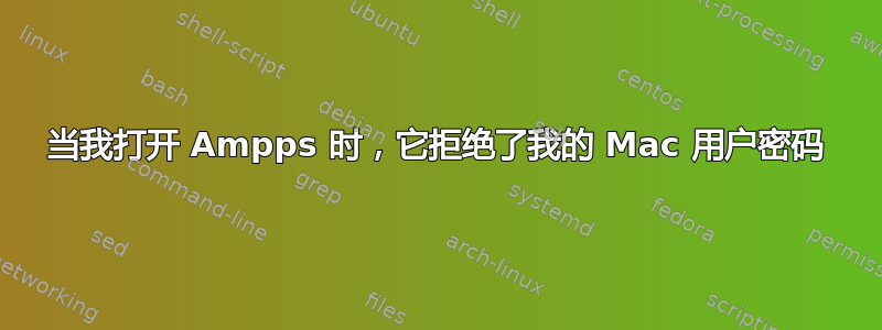 当我打开 Ampps 时，它拒绝了我的 Mac 用户密码