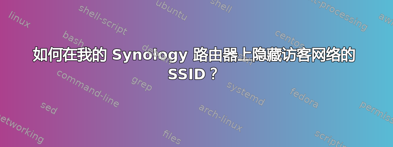 如何在我的 Synology 路由器上隐藏访客网络的 SSID？