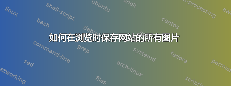 如何在浏览时保存网站的所有图片