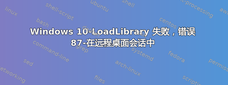 Windows 10-LoadLibrary 失败，错误 87-在远程桌面会话中