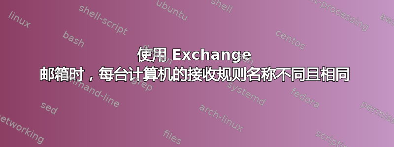 使用 Exchange 邮箱时，每台计算机的接收规则名称不同且相同