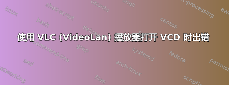 使用 VLC (VideoLan) 播放器打开 VCD 时出错