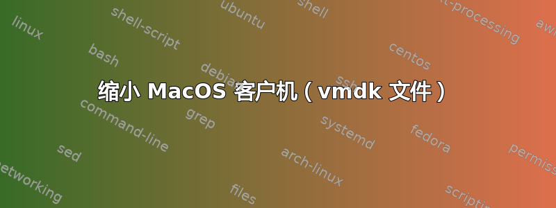 缩小 MacOS 客户机（vmdk 文件）