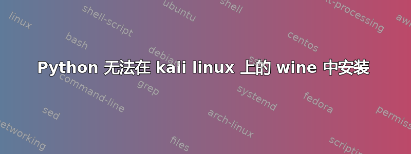 Python 无法在 kali linux 上的 wine 中安装