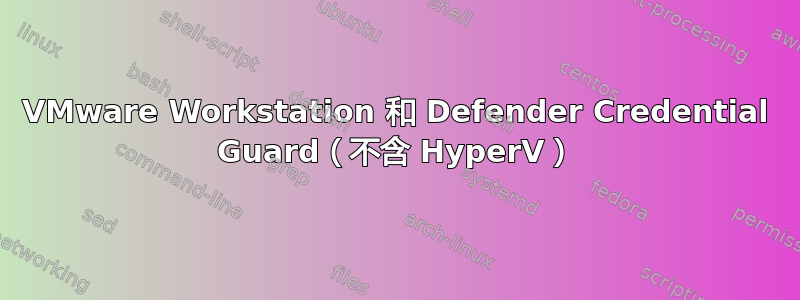 VMware Workstation 和 Defender Credential Guard（不含 HyperV）