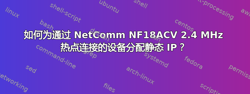 如何为通过 NetComm NF18ACV 2.4 MHz 热点连接的设备分配静态 IP？