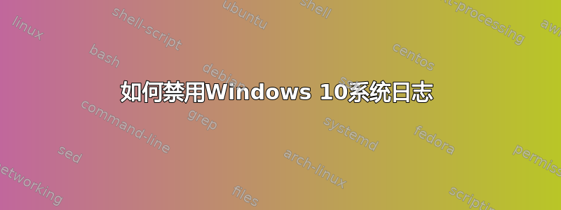 如何禁用Windows 10系统日志