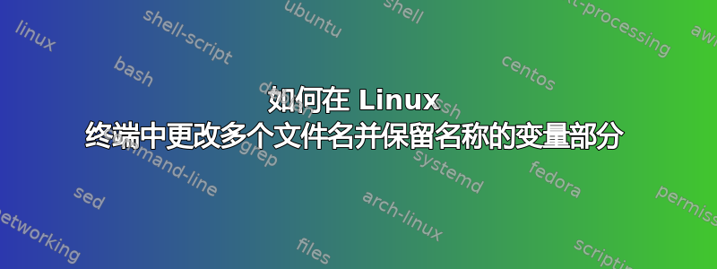 如何在 Linux 终端中更改多个文件名并保留名称的变量部分