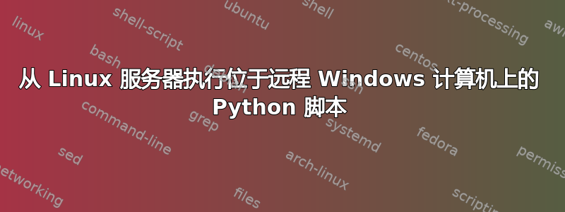 从 Linux 服务器执行位于远程 Windows 计算机上的 Python 脚本