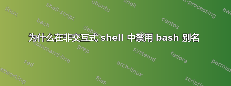 为什么在非交互式 shell 中禁用 bash 别名