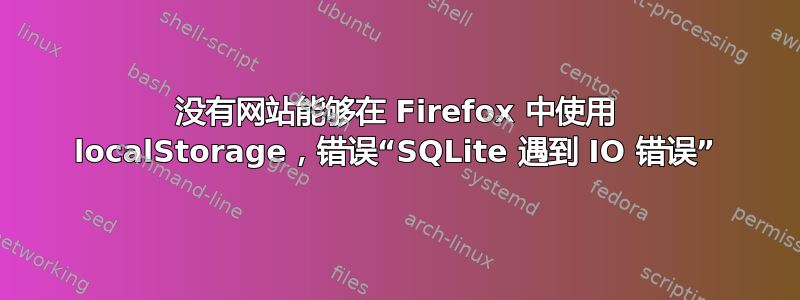 没有网站能够在 Firefox 中使用 localStorage，错误“SQLite 遇到 IO 错误”