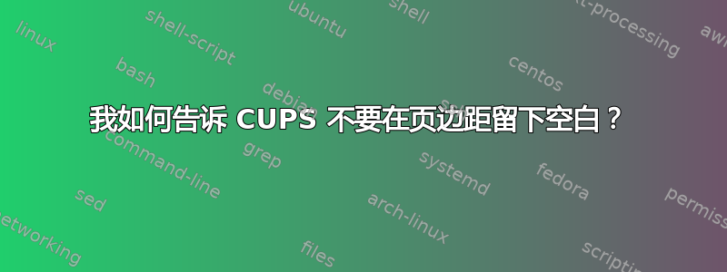 我如何告诉 CUPS 不要在页边距留下空白？