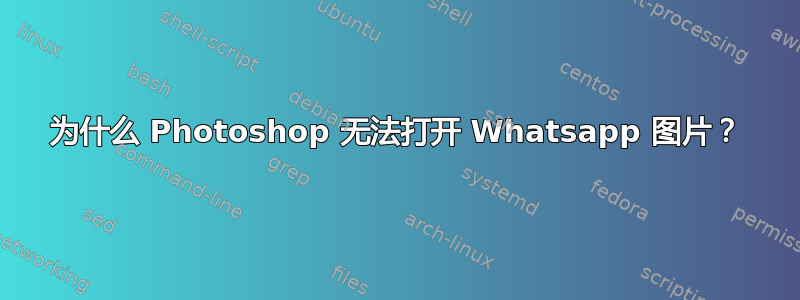 为什么 Photoshop 无法打开 Whatsapp 图片？