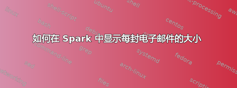 如何在 Spark 中显示每封电子邮件的大小