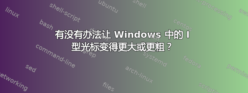 有没有办法让 Windows 中的 I 型光标变得更大或更粗？