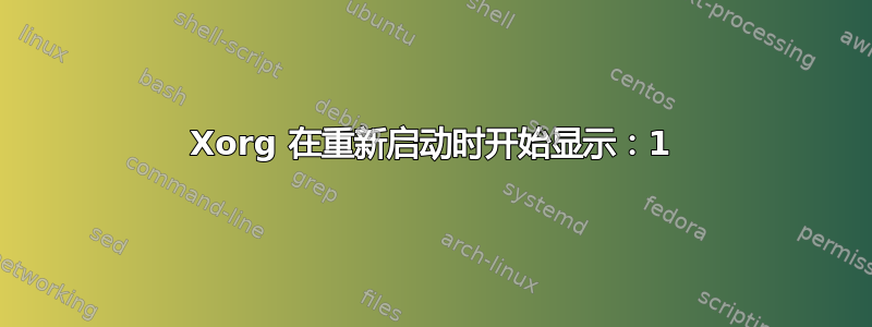 Xorg 在重新启动时开始显示：1