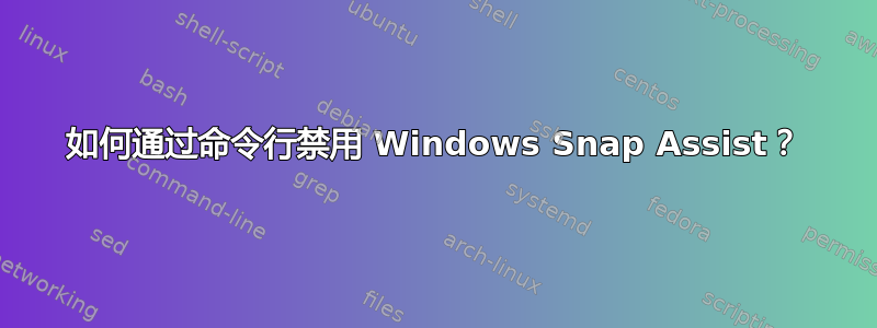 如何通过命令行禁用 Windows Snap Assist？