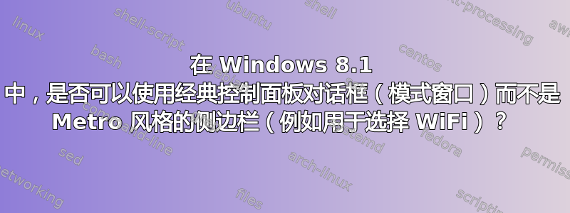 在 Windows 8.1 中，是否可以使用经典控制面板对话框（模式窗口）而不是 Metro 风格的侧边栏（例如用于选择 WiFi）？