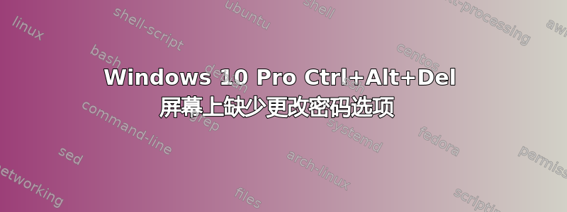 Windows 10 Pro Ctrl+Alt+Del 屏幕上缺少更改密码选项 