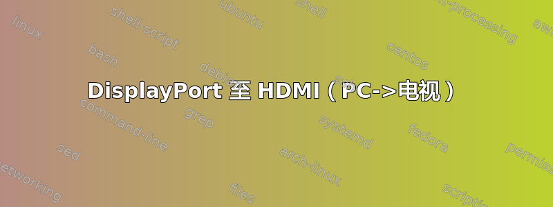 DisplayPort 至 HDMI（PC->电视）