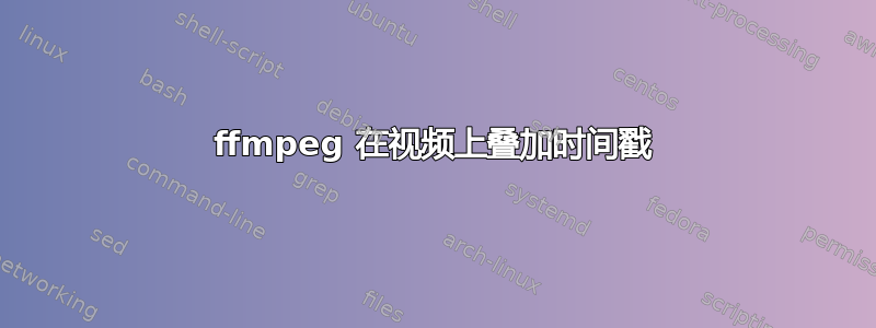 ffmpeg 在视频上叠加时间戳