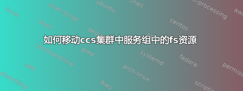 如何移动ccs集群中服务组中的fs资源