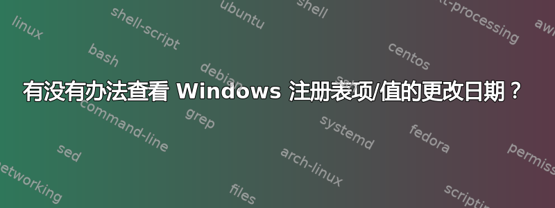 有没有办法查看 Windows 注册表项/值的更改日期？