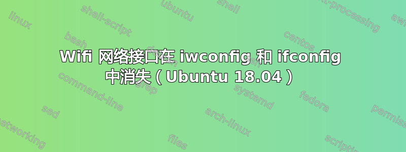 Wifi 网络接口在 iwconfig 和 ifconfig 中消失（Ubuntu 18.04）